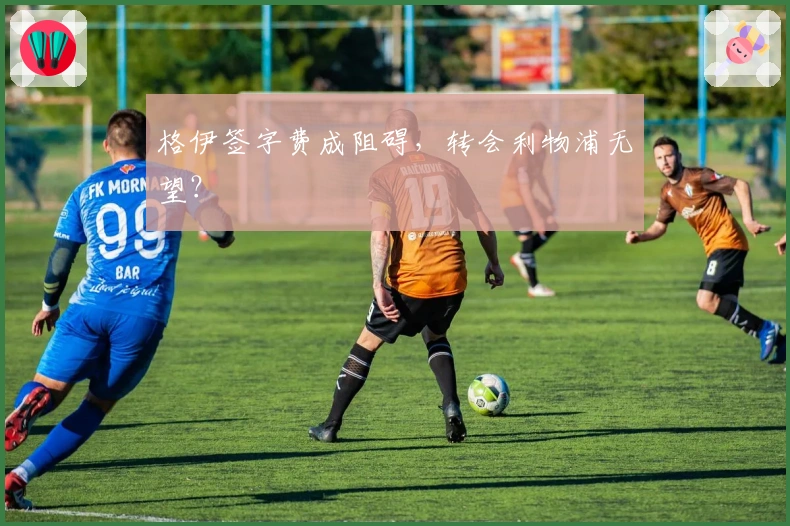 格伊签字费成阻碍，转会利物浦无望？