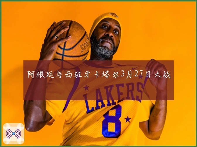 阿根廷与西班牙卡塔尔3月27日大战