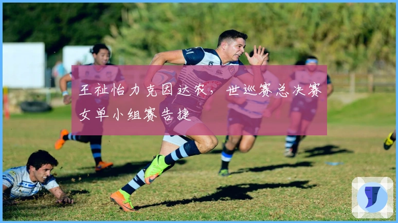 王祉怡力克因达农，世巡赛总决赛女单小组赛告捷