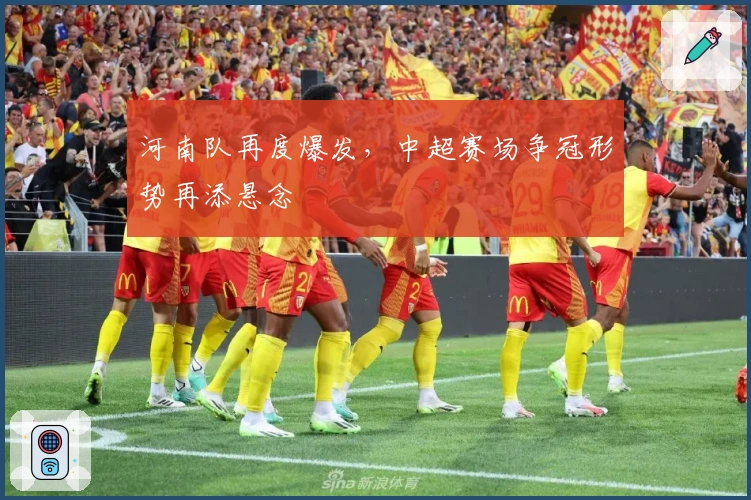 河南队再度爆发，中超赛场争冠形势再添悬念