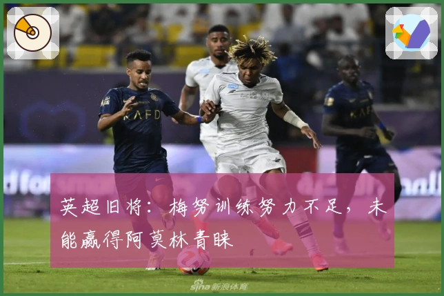 英超旧将：梅努训练努力不足，未能赢得阿莫林青睐