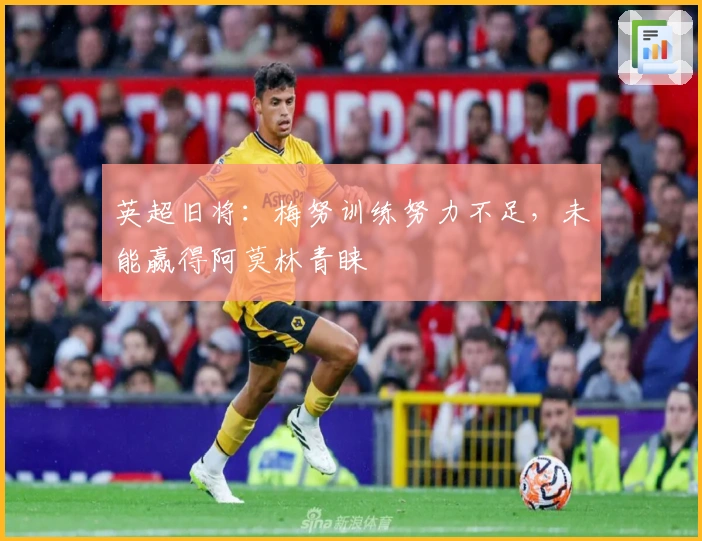 英超旧将：梅努训练努力不足，未能赢得阿莫林青睐