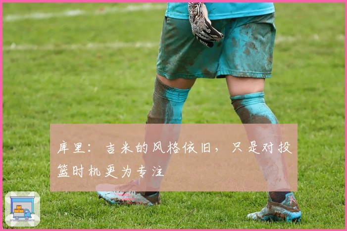 库里：吉米的风格依旧，只是对投篮时机更为专注