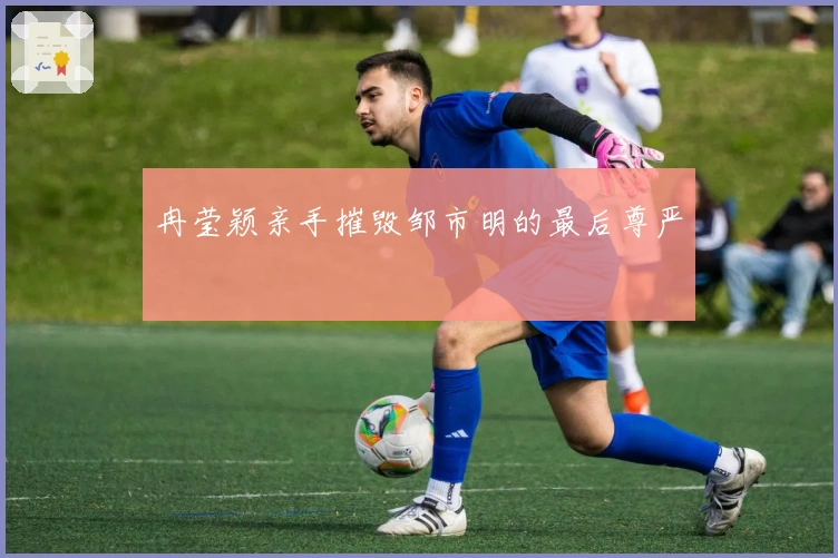 冉莹颖亲手摧毁邹市明的最后尊严