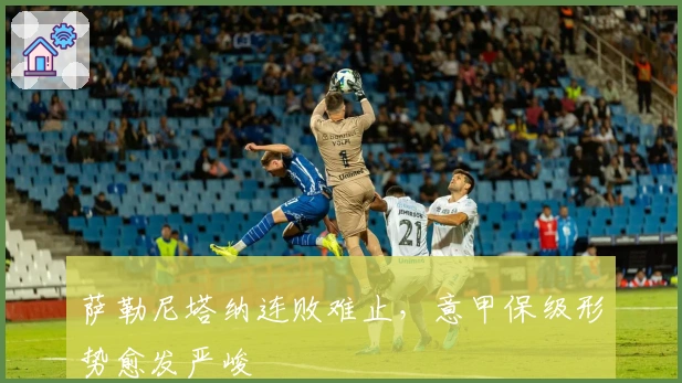 萨勒尼塔纳连败难止，意甲保级形势愈发严峻