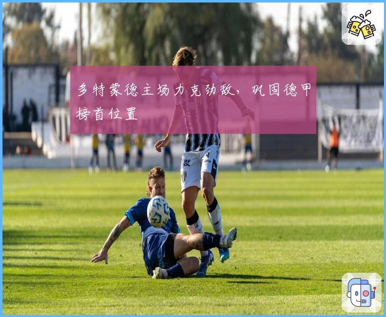 多特蒙德主场力克劲敌，巩固德甲榜首位置